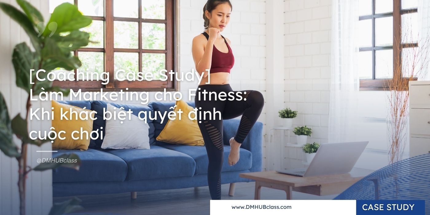[Coaching Case Study] Làm Marketing cho Fitness: Khi khác biệt quyết định cuộc chơi