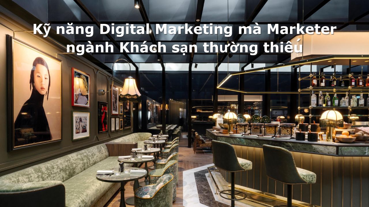 Những kỹ năng Digital Marketing mà Marketer ngành Khách sạn thường thiếu